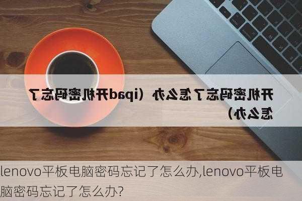 lenovo平板电脑密码忘记了怎么办,lenovo平板电脑密码忘记了怎么办?