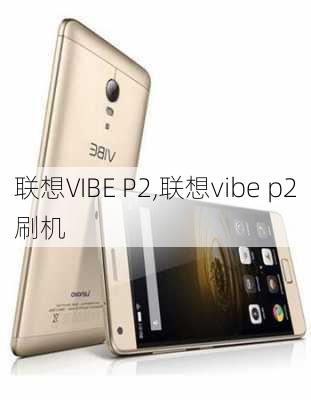 联想VIBE P2,联想vibe p2刷机