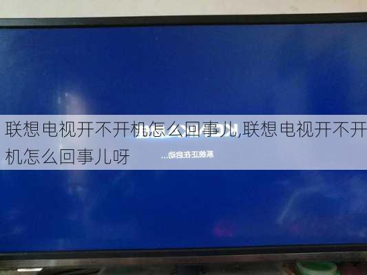 联想电视开不开机怎么回事儿,联想电视开不开机怎么回事儿呀