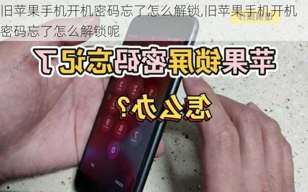 旧苹果手机开机密码忘了怎么解锁,旧苹果手机开机密码忘了怎么解锁呢