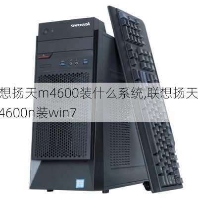 联想扬天m4600装什么系统,联想扬天m4600n装win7