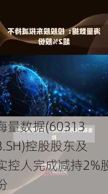 海量数据(603138.SH)控股股东及实控人完成减持2%股份