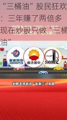 “三桶油”股民狂欢：三年赚了两倍多 现在炒股只做“三桶油”