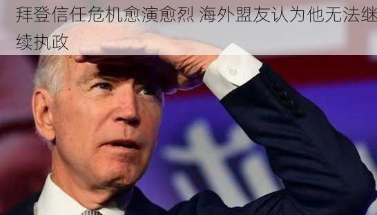 拜登信任危机愈演愈烈 海外盟友认为他无法继续执政