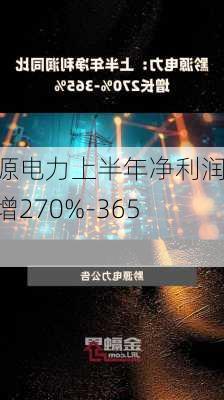 黔源电力上半年净利润预增270%-365%