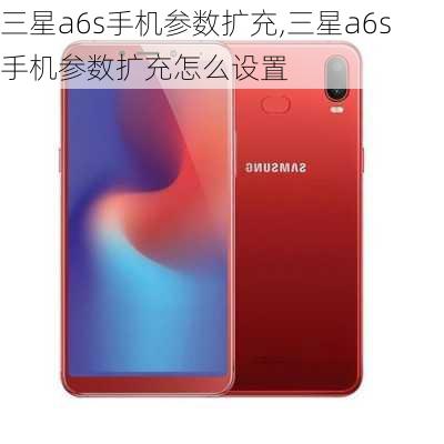 三星a6s手机参数扩充,三星a6s手机参数扩充怎么设置