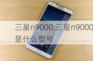 三星n9000,三星n9000是什么型号