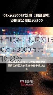 坤恒顺维：拟斥资1500万至3000万元回购股份