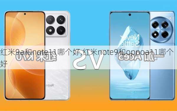 红米9a和note11哪个好,红米note9和oppoa11哪个好