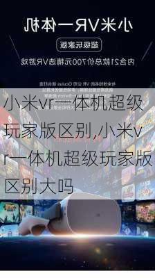 小米vr一体机超级玩家版区别,小米vr一体机超级玩家版区别大吗