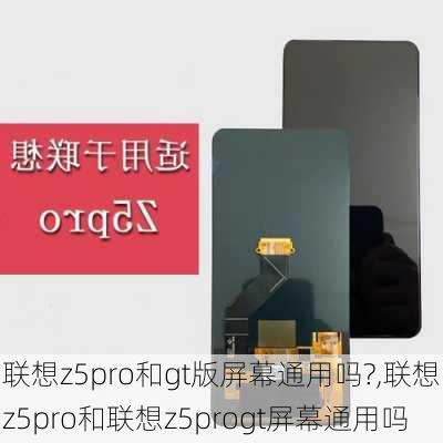 联想z5pro和gt版屏幕通用吗?,联想z5pro和联想z5progt屏幕通用吗