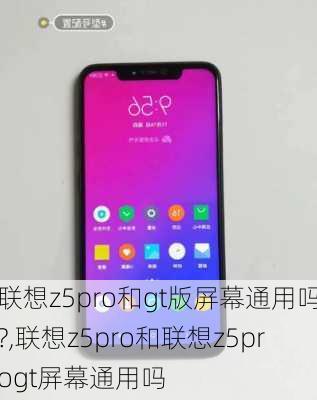 联想z5pro和gt版屏幕通用吗?,联想z5pro和联想z5progt屏幕通用吗