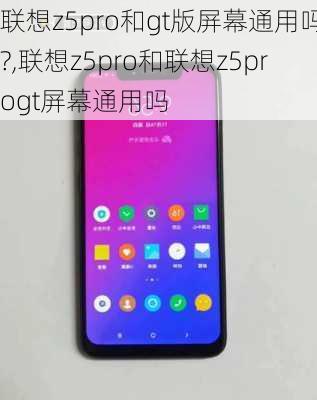 联想z5pro和gt版屏幕通用吗?,联想z5pro和联想z5progt屏幕通用吗