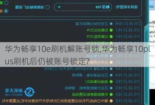 华为畅享10e刷机解账号锁,华为畅享10plus刷机后仍被账号锁定?