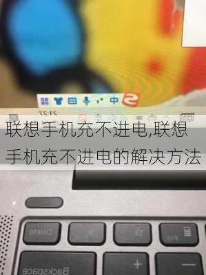 联想手机充不进电,联想手机充不进电的解决方法