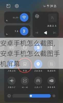 安卓手机怎么截图,安卓手机怎么截图手机屏幕