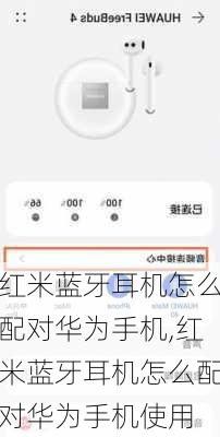 红米蓝牙耳机怎么配对华为手机,红米蓝牙耳机怎么配对华为手机使用
