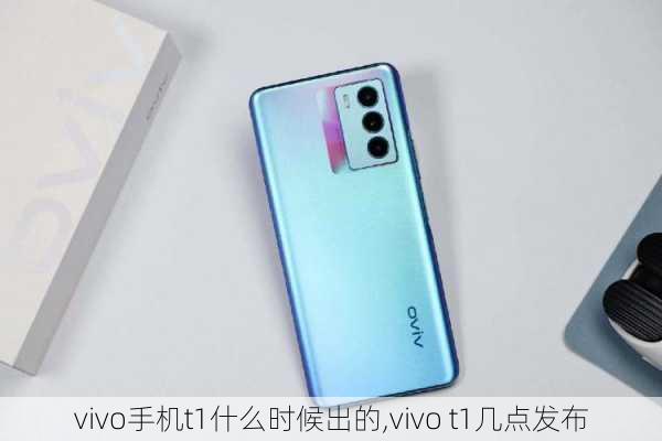 vivo手机t1什么时候出的,vivo t1几点发布