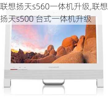 联想扬天s560一体机升级,联想扬天s500 台式一体机升级