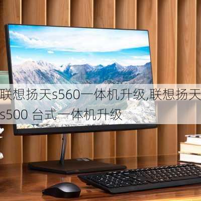 联想扬天s560一体机升级,联想扬天s500 台式一体机升级