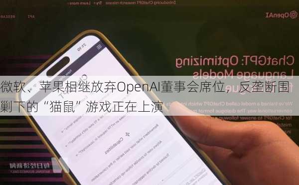 微软、苹果相继放弃OpenAI董事会席位，反垄断围剿下的“猫鼠”游戏正在上演