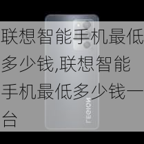 联想智能手机最低多少钱,联想智能手机最低多少钱一台