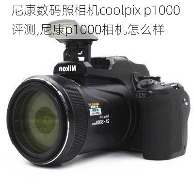 尼康数码照相机coolpix p1000 评测,尼康p1000相机怎么样