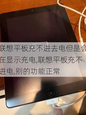 联想平板充不进去电但是会在显示充电,联想平板充不进电,别的功能正常