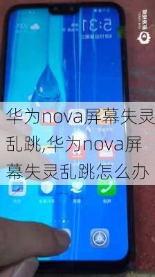 华为nova屏幕失灵乱跳,华为nova屏幕失灵乱跳怎么办