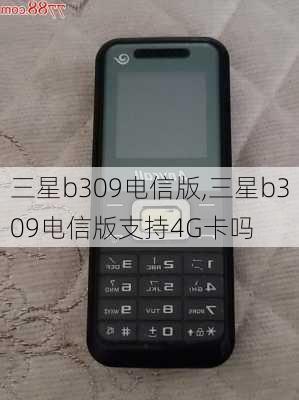 三星b309电信版,三星b309电信版支持4G卡吗