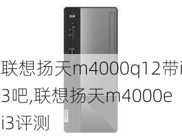 联想扬天m4000q12带i3吧,联想扬天m4000e i3评测