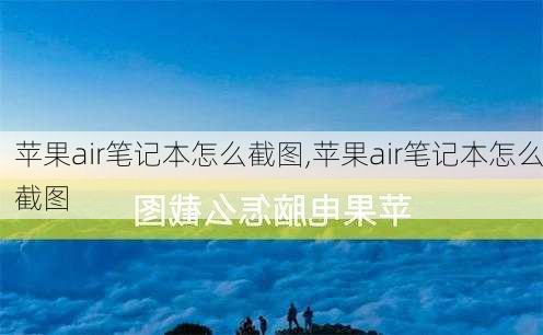 苹果air笔记本怎么截图,苹果air笔记本怎么截图