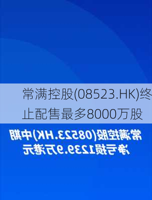 常满控股(08523.HK)终止配售最多8000万股