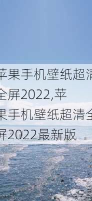 苹果手机壁纸超清全屏2022,苹果手机壁纸超清全屏2022最新版