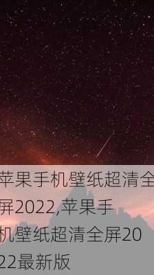 苹果手机壁纸超清全屏2022,苹果手机壁纸超清全屏2022最新版