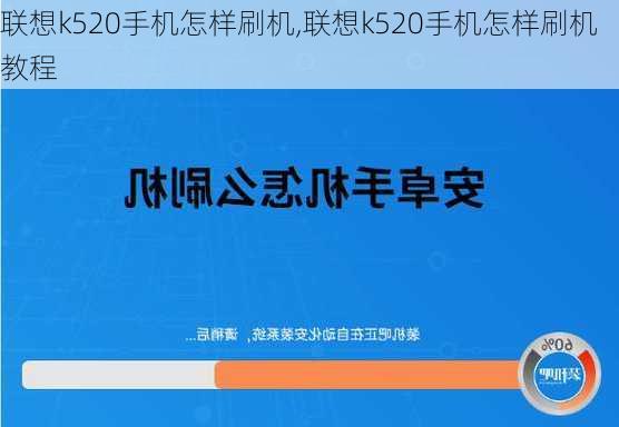 联想k520手机怎样刷机,联想k520手机怎样刷机教程