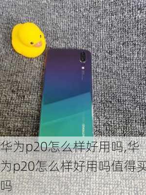 华为p20怎么样好用吗,华为p20怎么样好用吗值得买吗