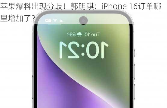 苹果爆料出现分歧！郭明錤：iPhone 16订单哪里增加了？