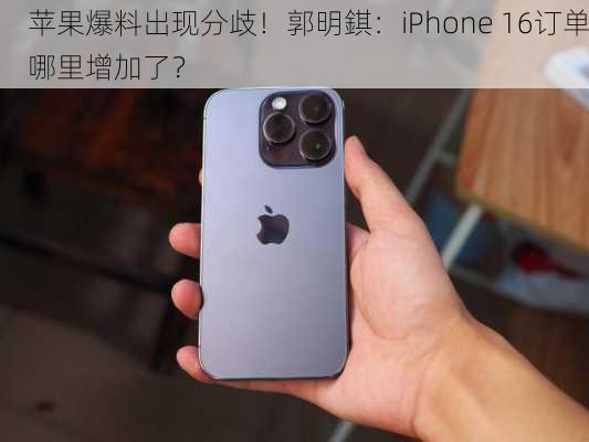 苹果爆料出现分歧！郭明錤：iPhone 16订单哪里增加了？