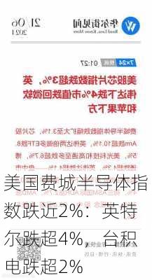 美国费城半导体指数跌近2%：英特尔跌超4%，台积电跌超2%