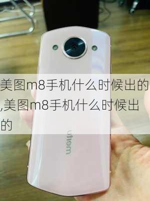 美图m8手机什么时候出的,美图m8手机什么时候出的