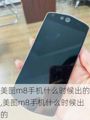 美图m8手机什么时候出的,美图m8手机什么时候出的