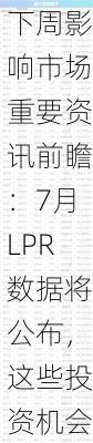 下周影响市场重要资讯前瞻：7月LPR数据将公布，这些投资机会靠谱