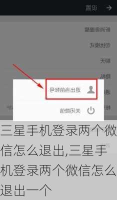 三星手机登录两个微信怎么退出,三星手机登录两个微信怎么退出一个