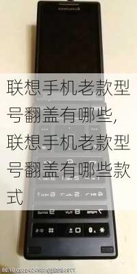 联想手机老款型号翻盖有哪些,联想手机老款型号翻盖有哪些款式