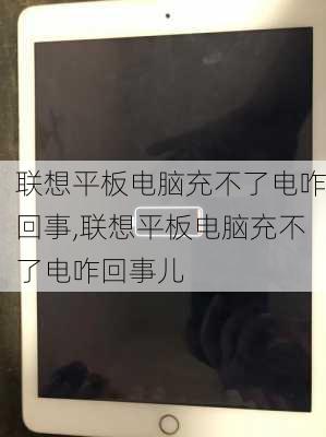 联想平板电脑充不了电咋回事,联想平板电脑充不了电咋回事儿