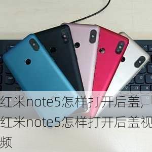 红米note5怎样打开后盖,红米note5怎样打开后盖视频