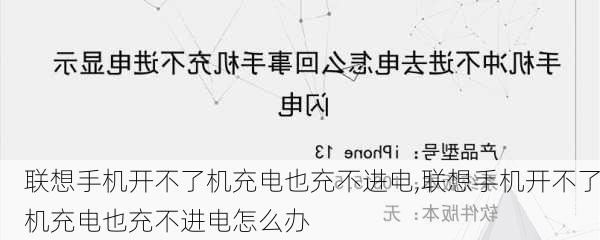 联想手机开不了机充电也充不进电,联想手机开不了机充电也充不进电怎么办