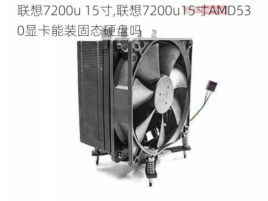 联想7200u 15寸,联想7200u15寸AMD530显卡能装固态硬盘吗