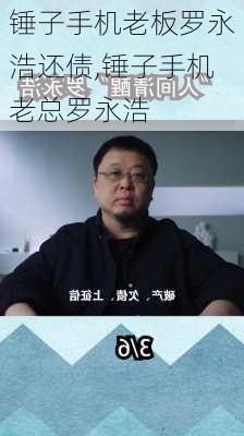 锤子手机老板罗永浩还债,锤子手机老总罗永浩